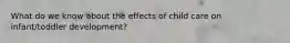 What do we know about the effects of child care on infant/toddler development?