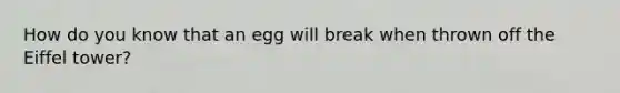 How do you know that an egg will break when thrown off the Eiffel tower?