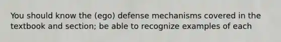 You should know the (ego) defense mechanisms covered in the textbook and section; be able to recognize examples of each