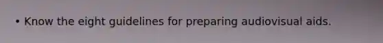 • Know the eight guidelines for preparing audiovisual aids.
