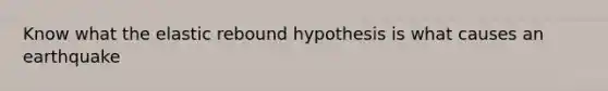 Know what the elastic rebound hypothesis is what causes an earthquake