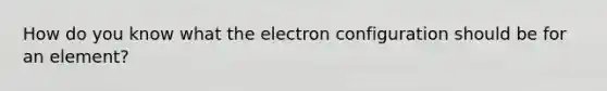 How do you know what the electron configuration should be for an element?