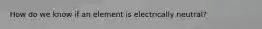 How do we know if an element is electrically neutral?