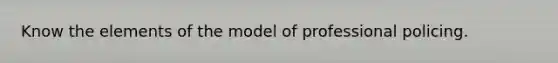 Know the elements of the model of professional policing.