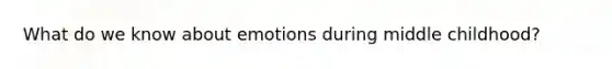 What do we know about emotions during middle childhood?