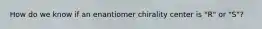 How do we know if an enantiomer chirality center is "R" or "S"?