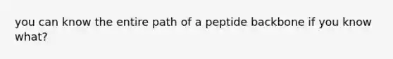 you can know the entire path of a peptide backbone if you know what?