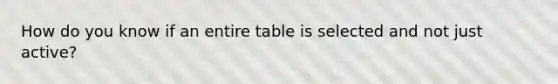 How do you know if an entire table is selected and not just active?