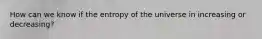 How can we know if the entropy of the universe in increasing or decreasing?
