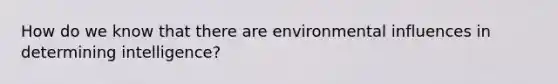 How do we know that there are environmental influences in determining intelligence?