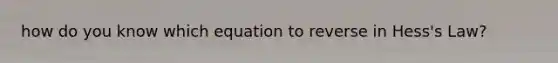 how do you know which equation to reverse in Hess's Law?