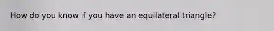 How do you know if you have an equilateral triangle?