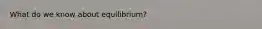 What do we know about equilibrium?