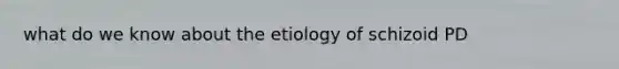 what do we know about the etiology of schizoid PD