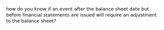 how do you know if an event after the balance sheet date but before financial statements are issued will require an adjustment to the balance sheet?