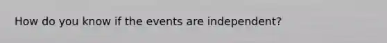 How do you know if the events are independent?