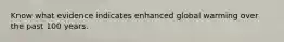 Know what evidence indicates enhanced global warming over the past 100 years.