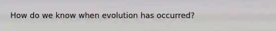 How do we know when evolution has occurred?
