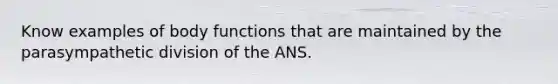 Know examples of body functions that are maintained by the parasympathetic division of the ANS.