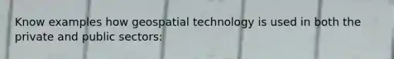 Know examples how geospatial technology is used in both the private and public sectors: