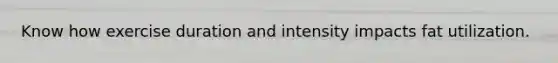 Know how exercise duration and intensity impacts fat utilization.