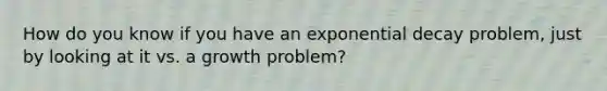 How do you know if you have an exponential decay problem, just by looking at it vs. a growth problem?