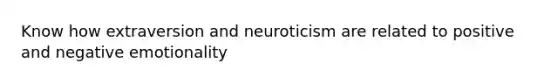 Know how extraversion and neuroticism are related to positive and negative emotionality