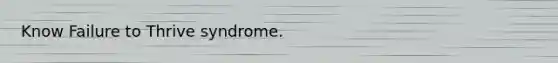 Know Failure to Thrive syndrome.