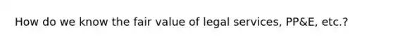 How do we know the fair value of legal services, PP&E, etc.?