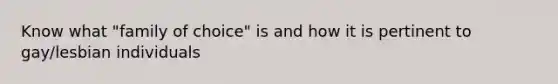 Know what "family of choice" is and how it is pertinent to gay/lesbian individuals