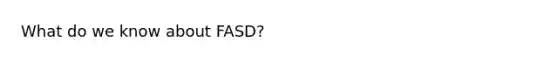 What do we know about FASD?