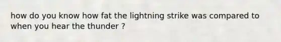 how do you know how fat the lightning strike was compared to when you hear the thunder ?