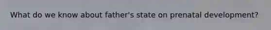 What do we know about father's state on prenatal development?