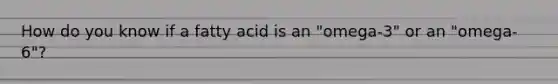 How do you know if a fatty acid is an "omega-3" or an "omega-6"?