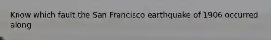 Know which fault the San Francisco earthquake of 1906 occurred along