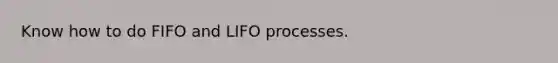 Know how to do FIFO and LIFO processes.