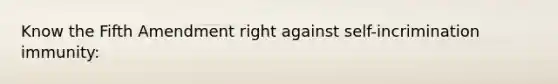 Know the Fifth Amendment right against self-incrimination immunity: