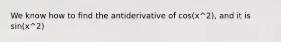 We know how to find the antiderivative of cos(x^2), and it is sin(x^2)