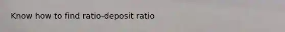 Know how to find ratio-deposit ratio