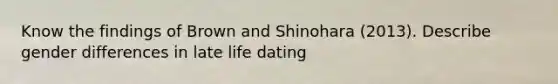 Know the findings of Brown and Shinohara (2013). Describe gender differences in late life dating