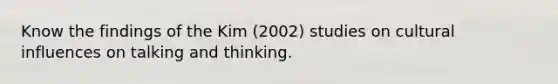 Know the findings of the Kim (2002) studies on cultural influences on talking and thinking.