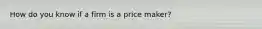 How do you know if a firm is a price maker?