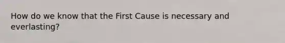 How do we know that the First Cause is necessary and everlasting?