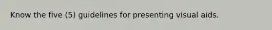 Know the five (5) guidelines for presenting visual aids.