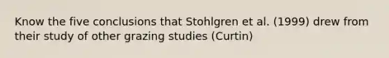 Know the five conclusions that Stohlgren et al. (1999) drew from their study of other grazing studies (Curtin)