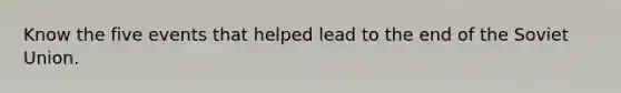 Know the five events that helped lead to the end of the Soviet Union.
