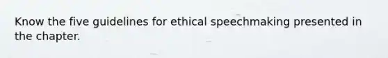 Know the five guidelines for ethical speechmaking presented in the chapter.