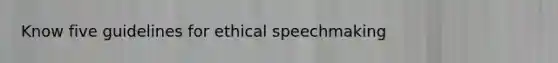 Know five guidelines for ethical speechmaking