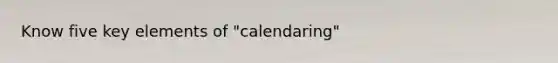 Know five key elements of "calendaring"