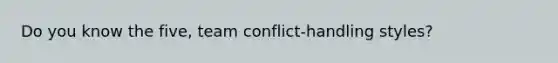 Do you know the five, team conflict-handling styles?